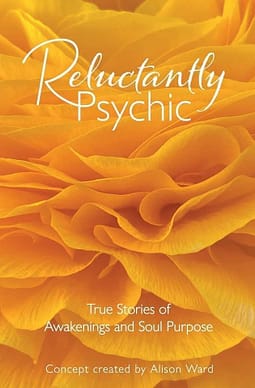 Reluctantly Psychic - True Stories of Awakenings and Soul Purpose